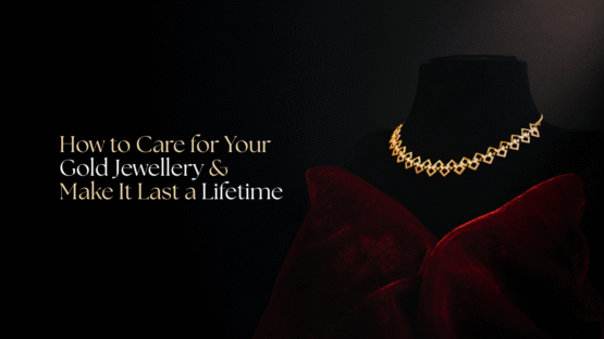 How to Care for Your Gold Jewellery & Make It Last a Lifetime